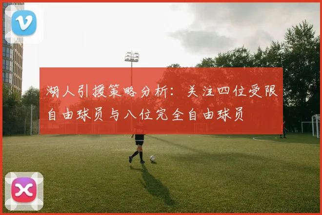 湖人引援策略分析：关注四位受限自由球员与八位完全自由球员