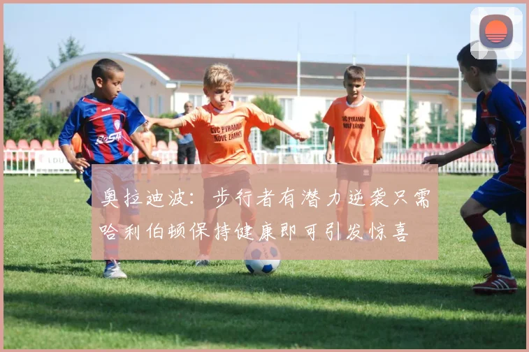 奥拉迪波：步行者有潜力逆袭只需哈利伯顿保持健康即可引发惊喜
