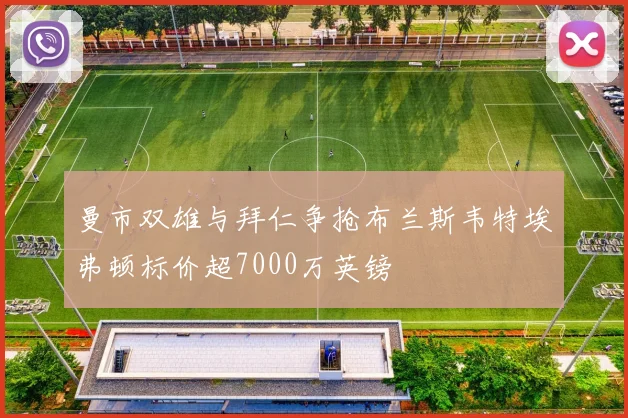 曼市双雄与拜仁争抢布兰斯韦特埃弗顿标价超7000万英镑