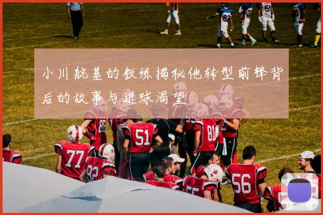小川航基的教练揭秘他转型前锋背后的故事与进球渴望