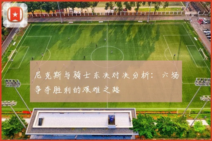 尼克斯与骑士东决对决分析：六场争夺胜利的艰难之路