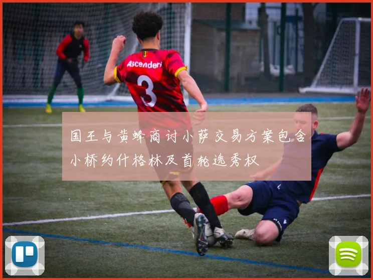 国王与黄蜂商讨小萨交易方案包含小桥约什格林及首轮选秀权